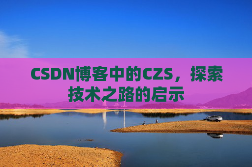 CSDN博客中的CZS，探索技术之路的启示